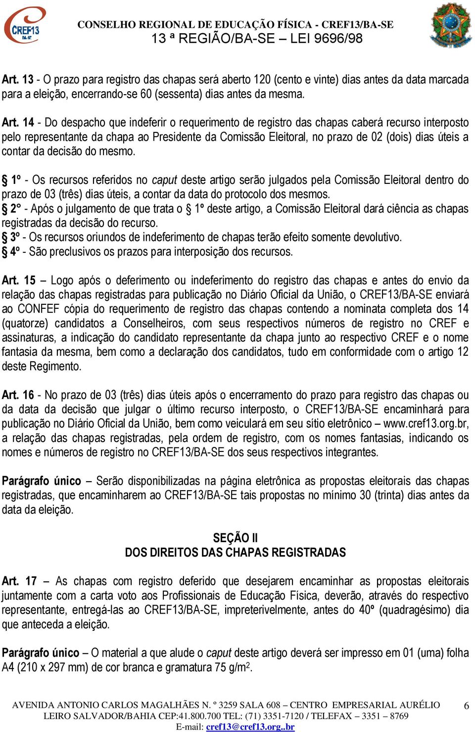 contar da decisão do mesmo. 1º - Os recursos referidos no caput deste artigo serão julgados pela Comissão Eleitoral dentro do prazo de 03 (três) dias úteis, a contar da data do protocolo dos mesmos.