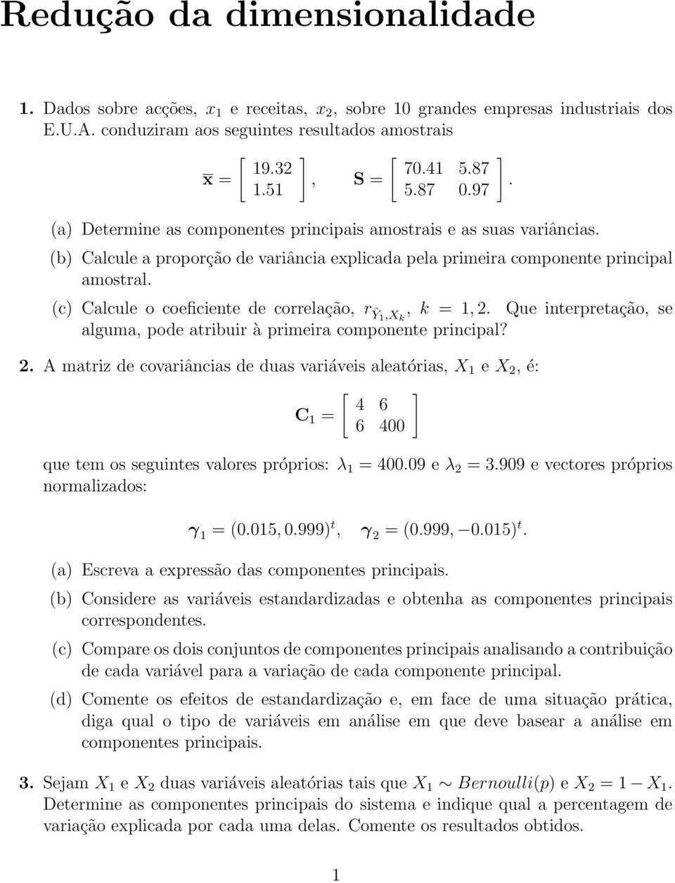 (c) Calcule o coeficiente de correlação, rŷ1,x k, k = 1, 2. Que interpretação, se alguma, pode atribuir à primeira componente principal? 2. A matriz de covariâncias de duas variáveis aleatórias, X 1 e X 2, é: C 1 = [ 4 6 6 400 que tem os seguintes valores próprios: λ 1 = 400.