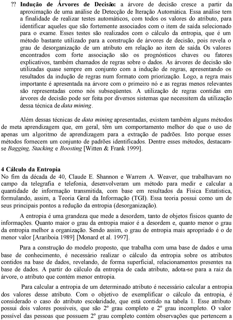 Esses testes são realizados com o cálculo da entropia, que é um método bastante utilizado para a construção de árvores de decisão, pois revela o grau de desorganização de um atributo em relação ao