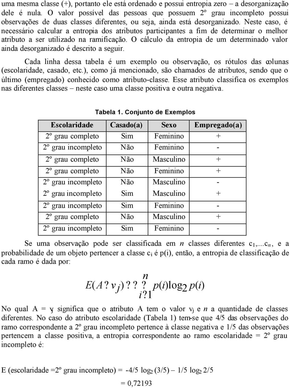 Neste caso, é necessário calcular a entropia dos atributos participantes a fim de determinar o melhor atributo a ser utilizado na ramificação.