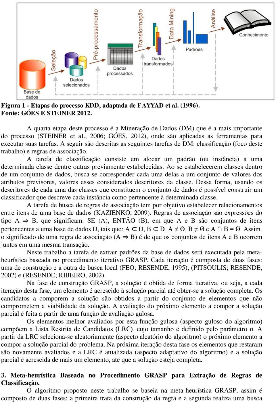 A seguir são descritas as seguintes tarefas de DM: classificação (foco deste trabalho) e regras de associação.