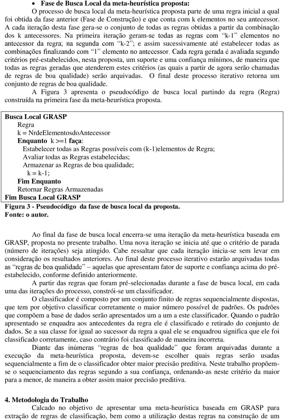 Na primeira iteração geram-se todas as regras com k-1 elementos no antecessor da regra; na segunda com k-2 ; e assim sucessivamente até estabelecer todas as combinações finalizando com 1 elemento no