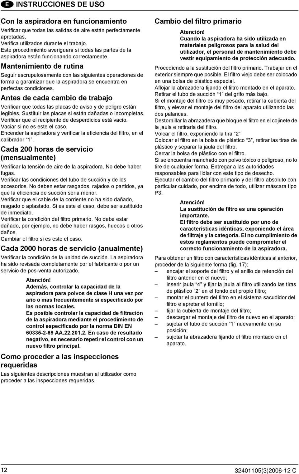 Mantenimiento de rutina Seguir escrupulosamente con las siguientes operaciones de forma a garantizar que la aspiradora se encuentra en perfectas condiciones.