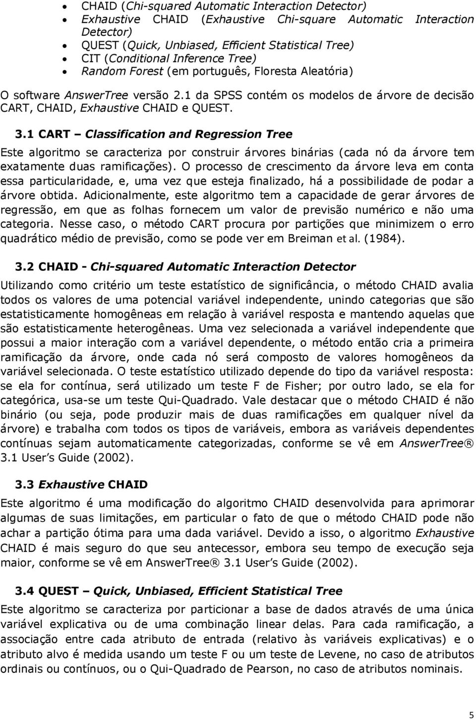 1 CART Classification and Regression Tree Este algoritmo se caracteriza por construir árvores binárias (cada nó da árvore tem exatamente duas ramificações).