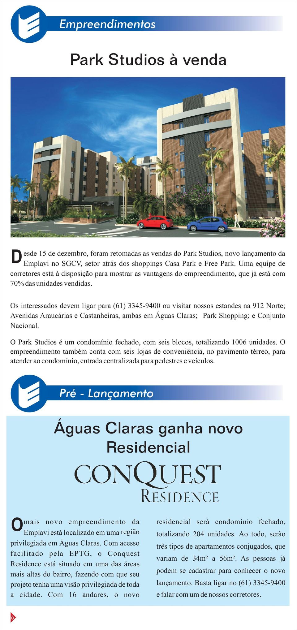 Os interessados devem ligar para (61) 3345-9400 ou visitar nossos estandes na 912 Norte; Avenidas Araucárias e Castanheiras, ambas em Águas Claras; Park Shopping; e Conjunto Nacional.