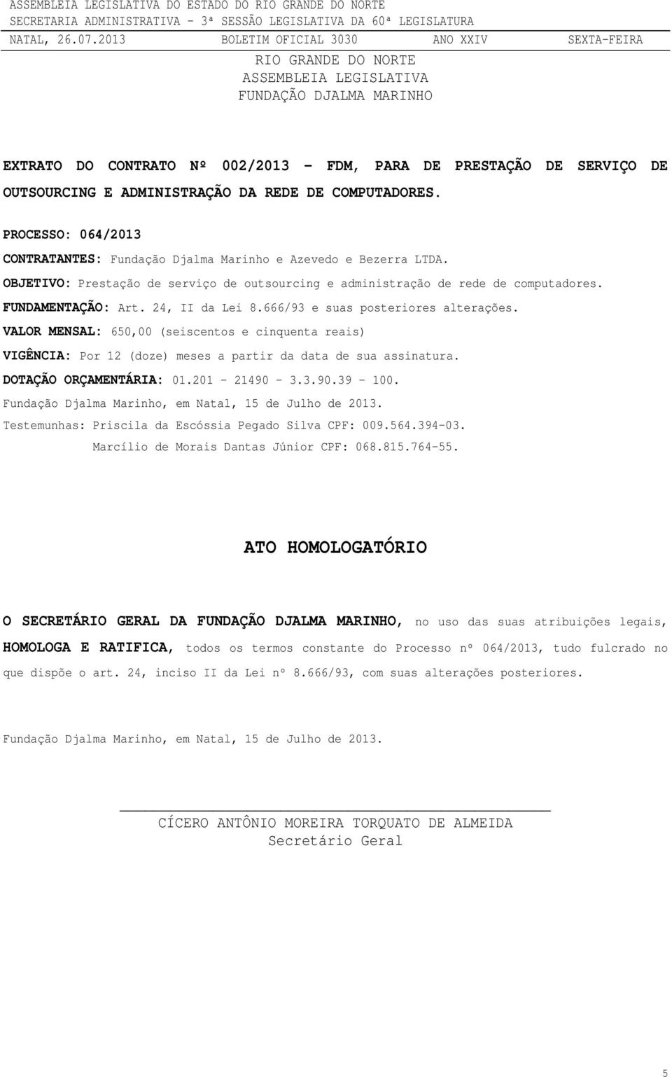 24, II da Lei 8.666/93 e suas posteriores alterações. VALOR MENSAL: 650,00 (seiscentos e cinquenta reais) VIGÊNCIA: Por 12 (doze) meses a partir da data de sua assinatura. DOTAÇÃO ORÇAMENTÁRIA: 01.