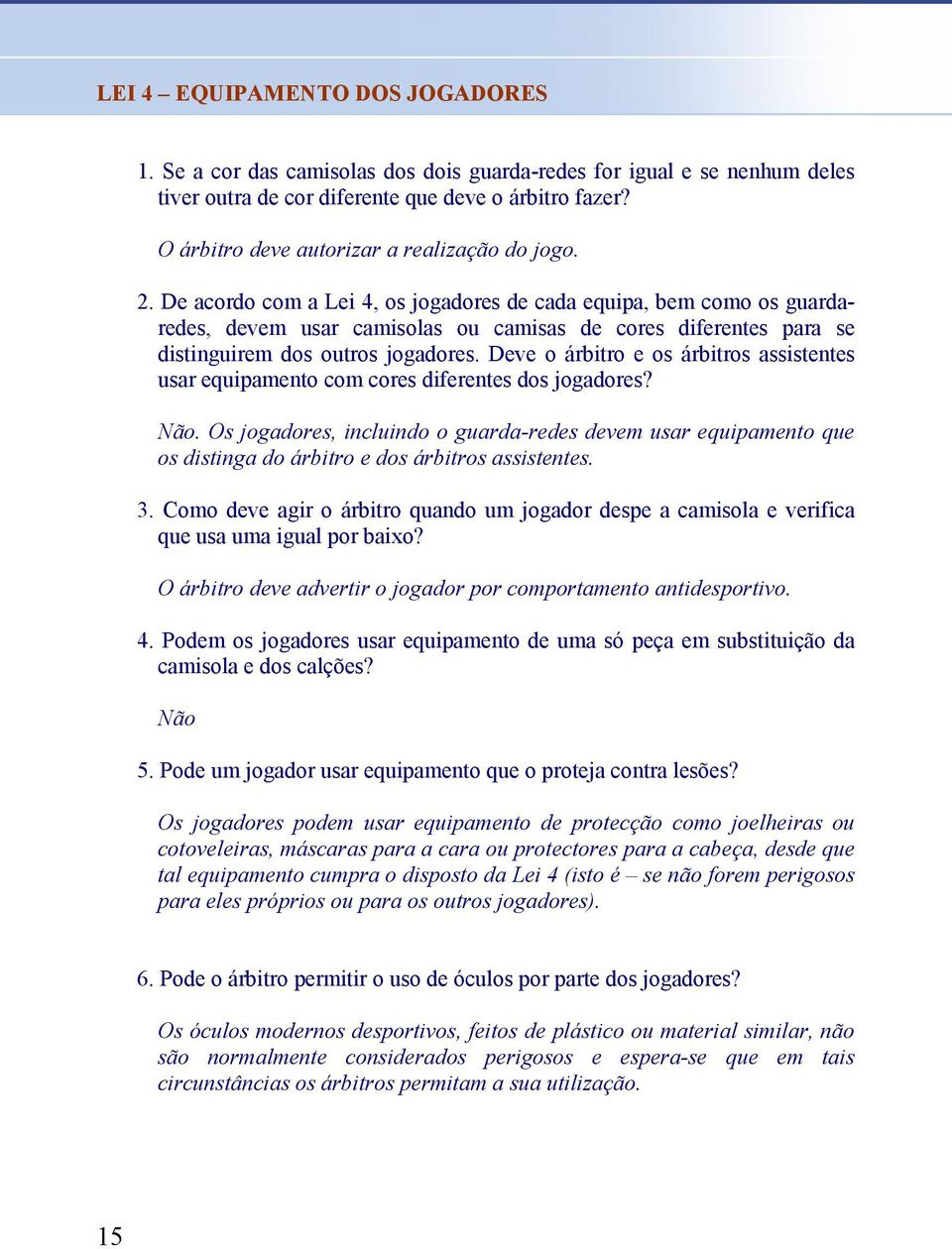 De acordo com a Lei 4, os jogadores de cada equipa, bem como os guardaredes, devem usar camisolas ou camisas de cores diferentes para se distinguirem dos outros jogadores.