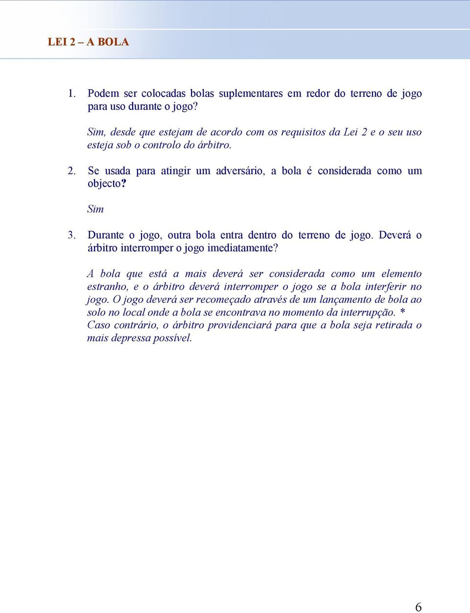 Durante o jogo, outra bola entra dentro do terreno de jogo. Deverá o árbitro interromper o jogo imediatamente?