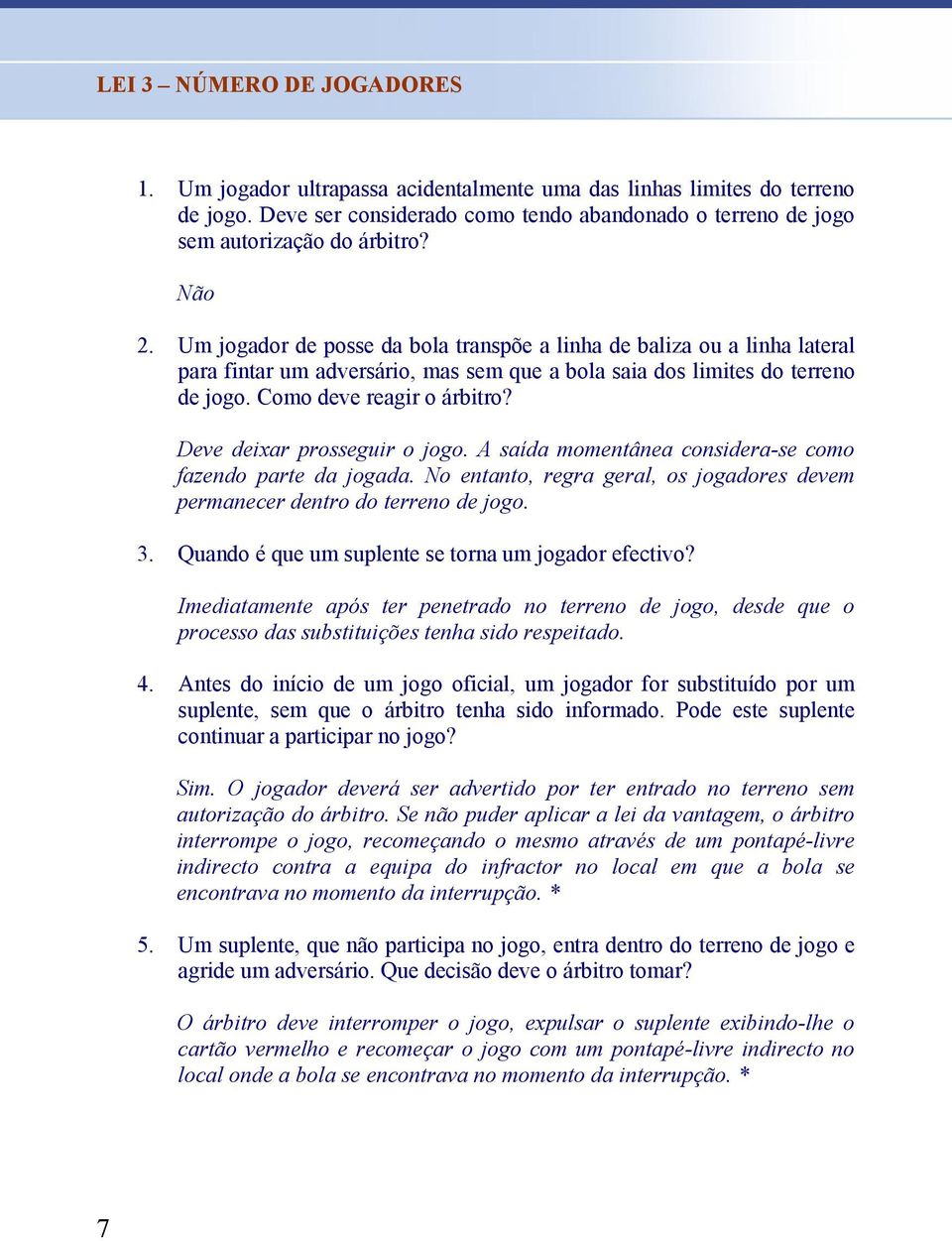 Deve deixar prosseguir o jogo. A saída momentânea considera-se como fazendo parte da jogada. No entanto, regra geral, os jogadores devem permanecer dentro do terreno de jogo. 3.