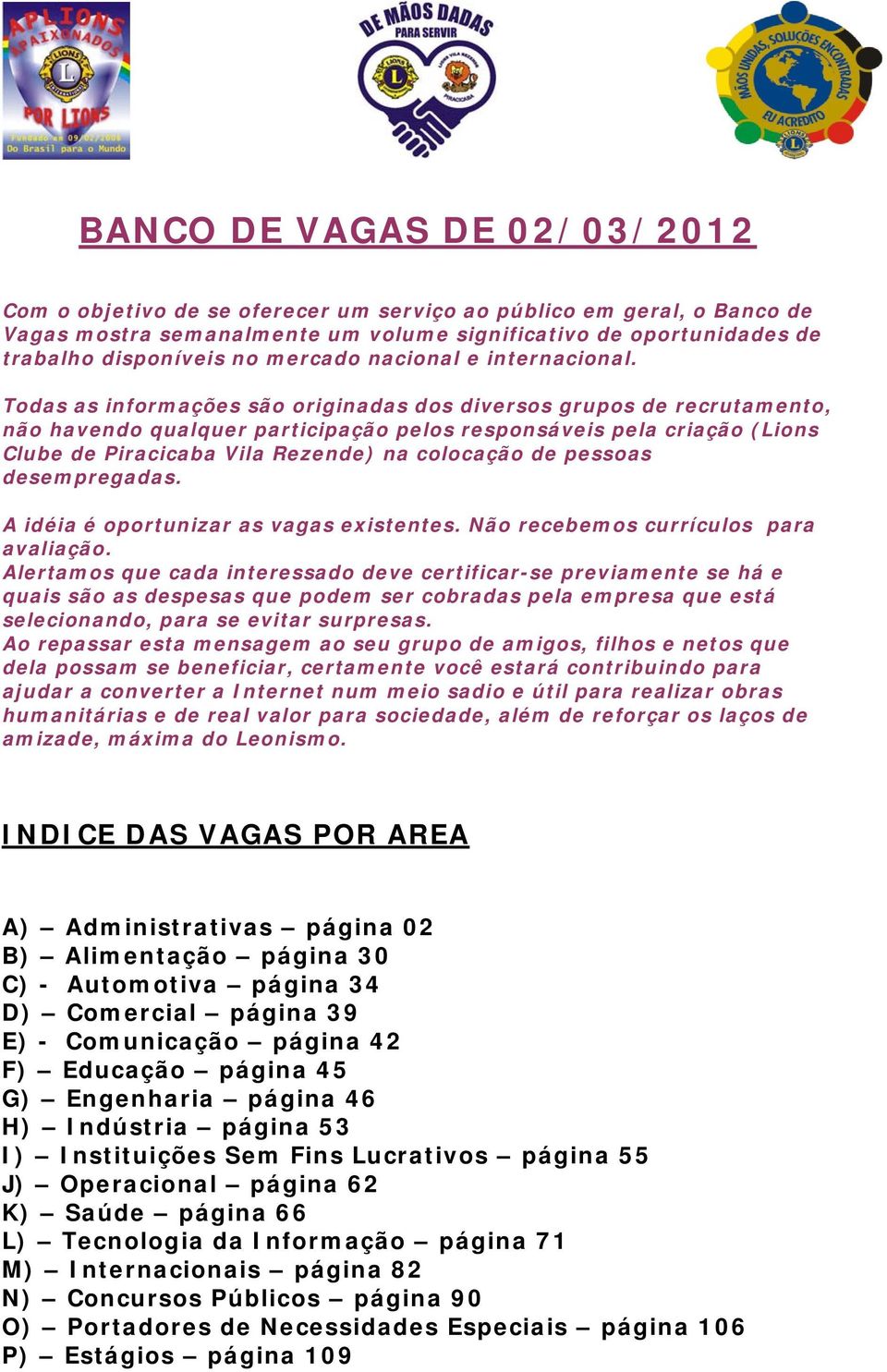 Todas as informações são originadas dos diversos grupos de recrutamento, não havendo qualquer participação pelos responsáveis pela criação (Lions Clube de Piracicaba Vila Rezende) na colocação de