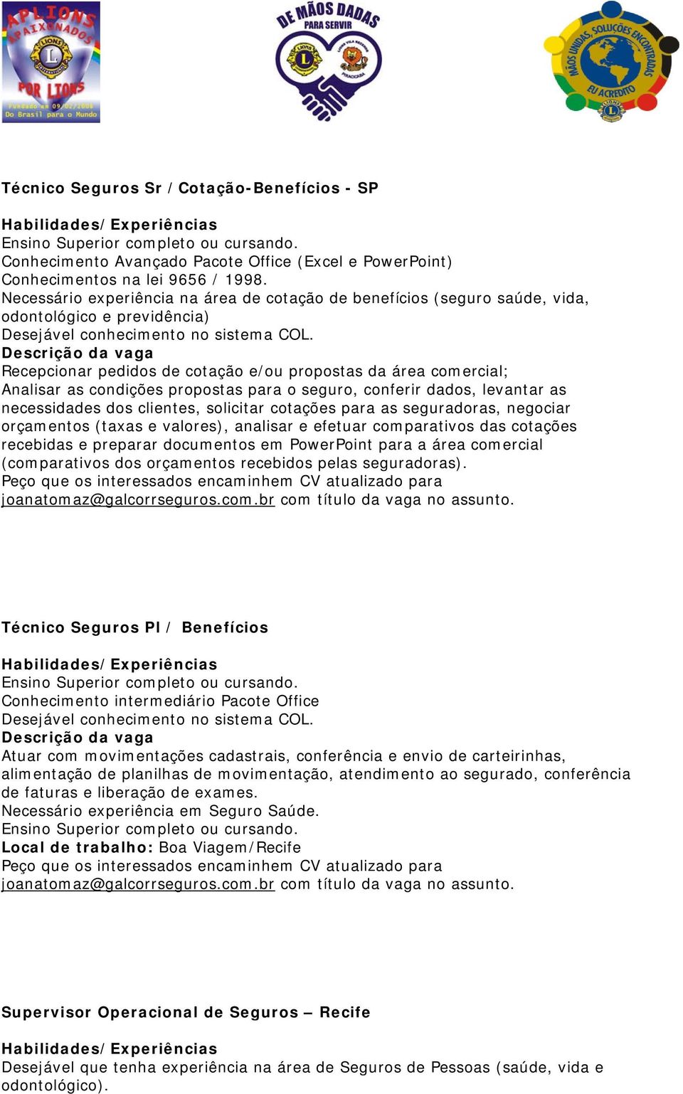 Descrição da vaga Recepcionar pedidos de cotação e/ou propostas da área comercial; Analisar as condições propostas para o seguro, conferir dados, levantar as necessidades dos clientes, solicitar