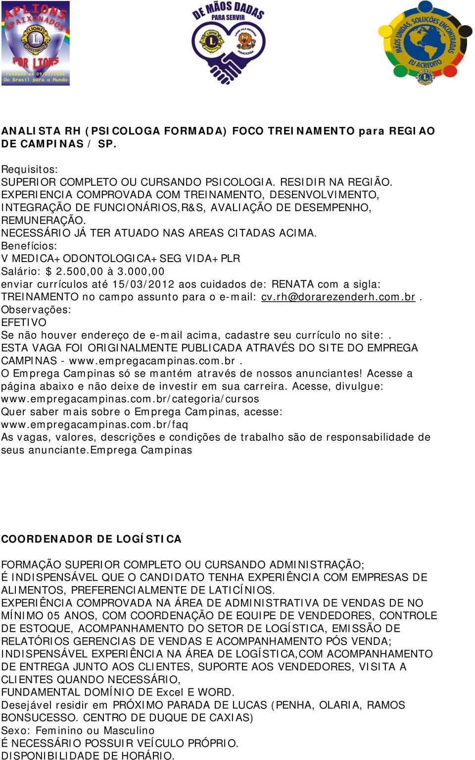 Benefícios: V MEDICA+ODONTOLOGICA+SEG VIDA+PLR Salário: $ 2.500,00 à 3.000,00 enviar currículos até 15/03/2012 aos cuidados de: RENATA com a sigla: TREINAMENTO no campo assunto para o e-mail: cv.