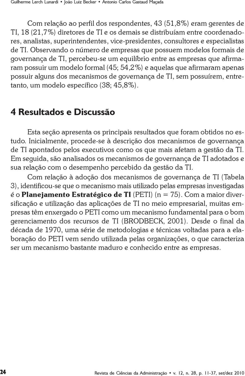 Observando o número de empresas que possuem modelos formais de governança de TI, percebeu-se um equilíbrio entre as empresas que afirmaram possuir um modelo formal (45; 54,2%) e aquelas que afirmaram