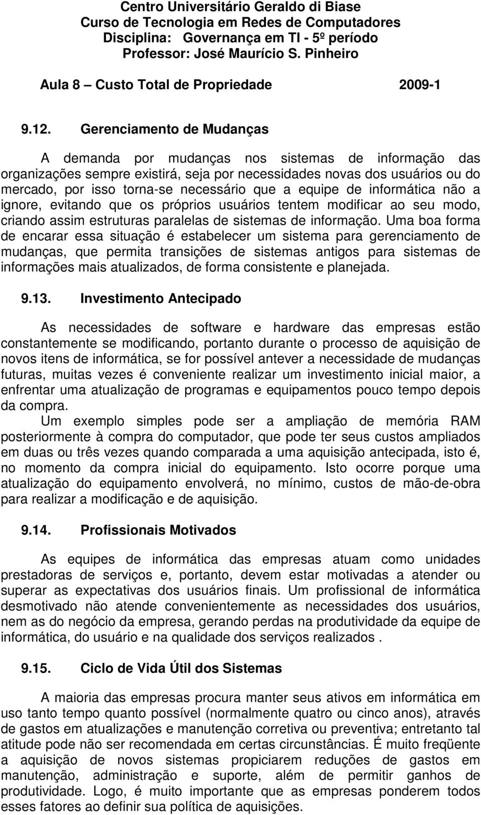 Uma boa forma de encarar essa situação é estabelecer um sistema para gerenciamento de mudanças, que permita transições de sistemas antigos para sistemas de informações mais atualizados, de forma