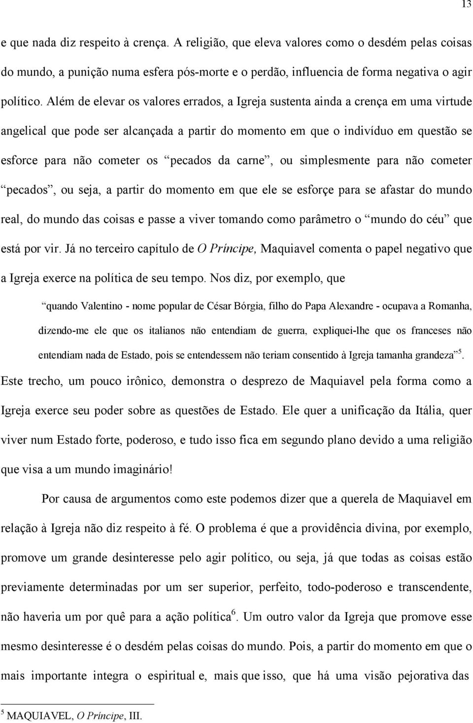 pecados da carne, ou simplesmente para não cometer pecados, ou seja, a partir do momento em que ele se esforçe para se afastar do mundo real, do mundo das coisas e passe a viver tomando como