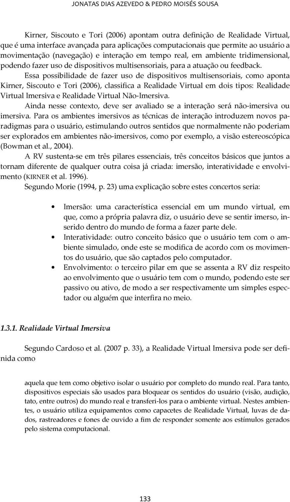 Essa possibilidade de fazer uso de dispositivos multisensoriais, como aponta Kirner, Siscouto e Tori (2006), classifica a Realidade Virtual em dois tipos: Realidade Virtual Imersiva e Realidade