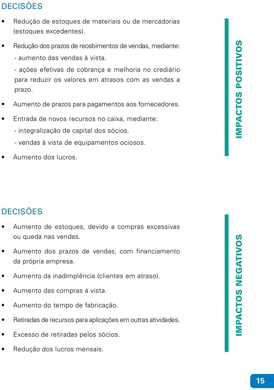 Entrada de novos recursos no caixa, mediante: - integralização de capital dos sócios. - vendas à vista de equipamentos ociosos. IMPACTOS POSITIVOS Aumento dos lucros.