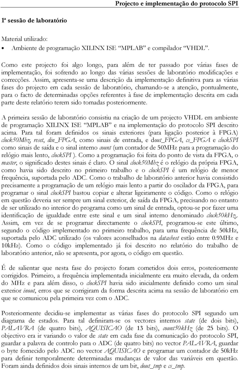 Assim, apresenta-se uma descrição da implementação definitiva para as várias fases do projecto em cada sessão de laboratório, chamando-se a atenção, pontualmente, para o facto de determinadas opções