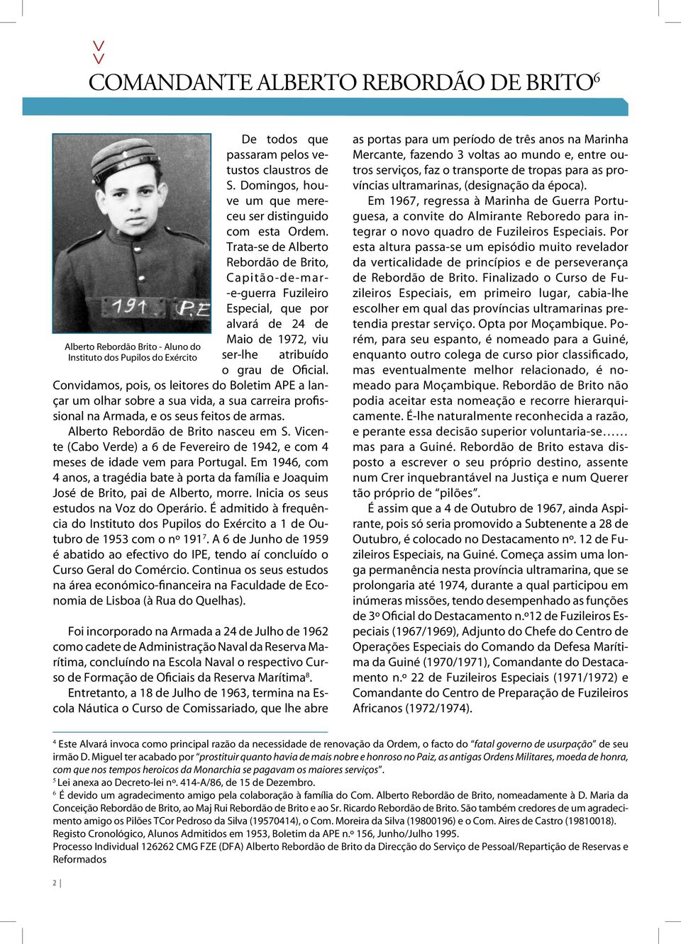 Trata-se de Alberto Rebordão de Brito, Capitão-de-mar- -e-guerra Fuzileiro Especial, que por alvará de 24 de Maio de 1972, viu ser-lhe atribuído o grau de Oficial.