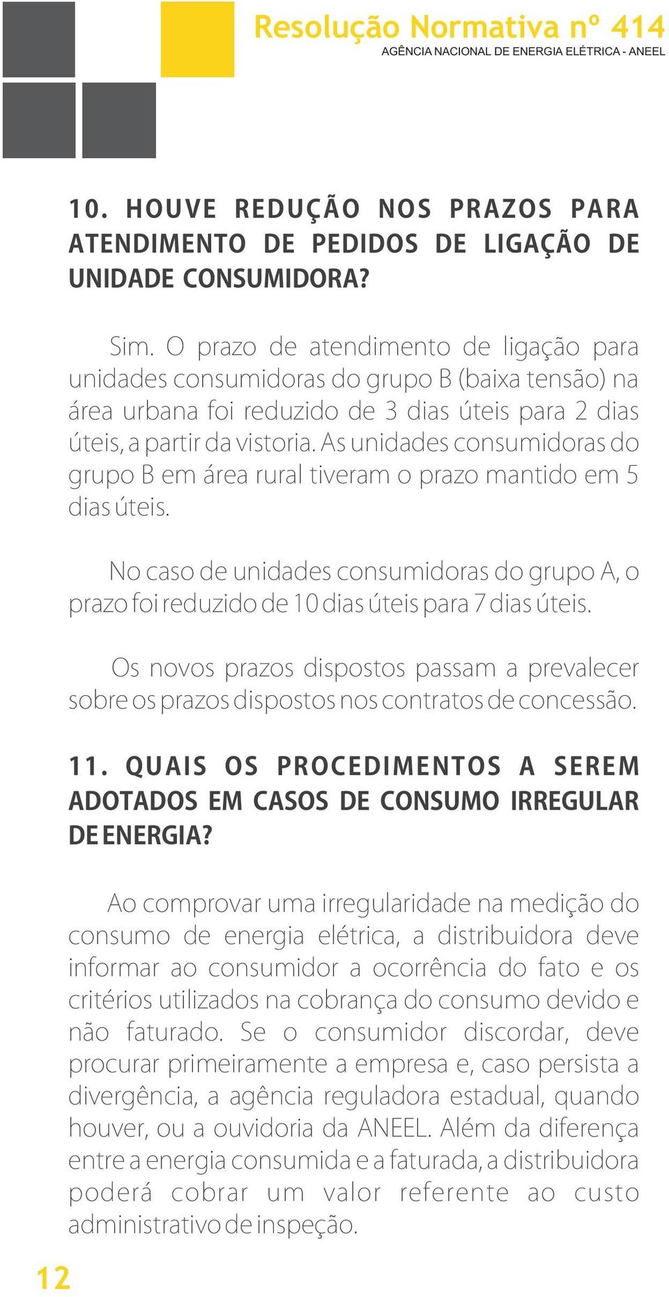 As unidades consumidoras do grupo B em área rural tiveram o prazo mantido em 5 dias úteis. No caso de unidades consumidoras do grupo A, o prazo foi reduzido de 10 dias úteis para 7 dias úteis.