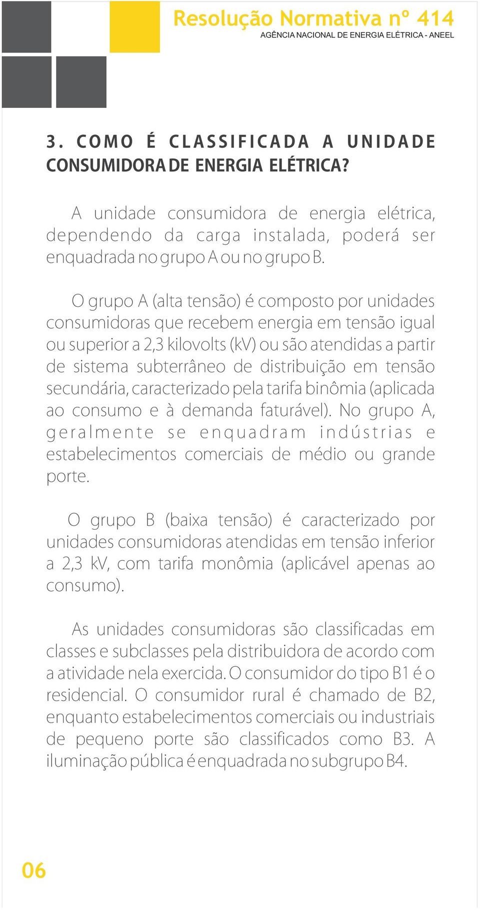 O grupo A (alta tensão) é composto por unidades consumidoras que recebem energia em tensão igual ou superior a 2,3 kilovolts (kv) ou são atendidas a partir de sistema subterrâneo de distribuição em