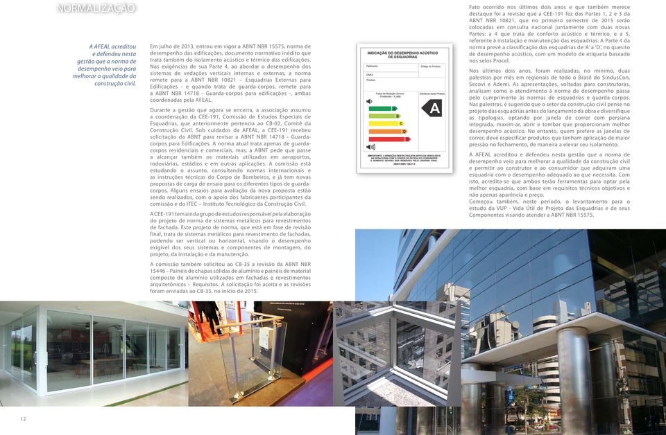 Nas exigências de sua Parte 4, ao abordar o desempenho dos sistemas de vedações verticais internas e externas, a norma remete para a ABNT NBR 10821 Esquadrias Externas para Edificações - e quando