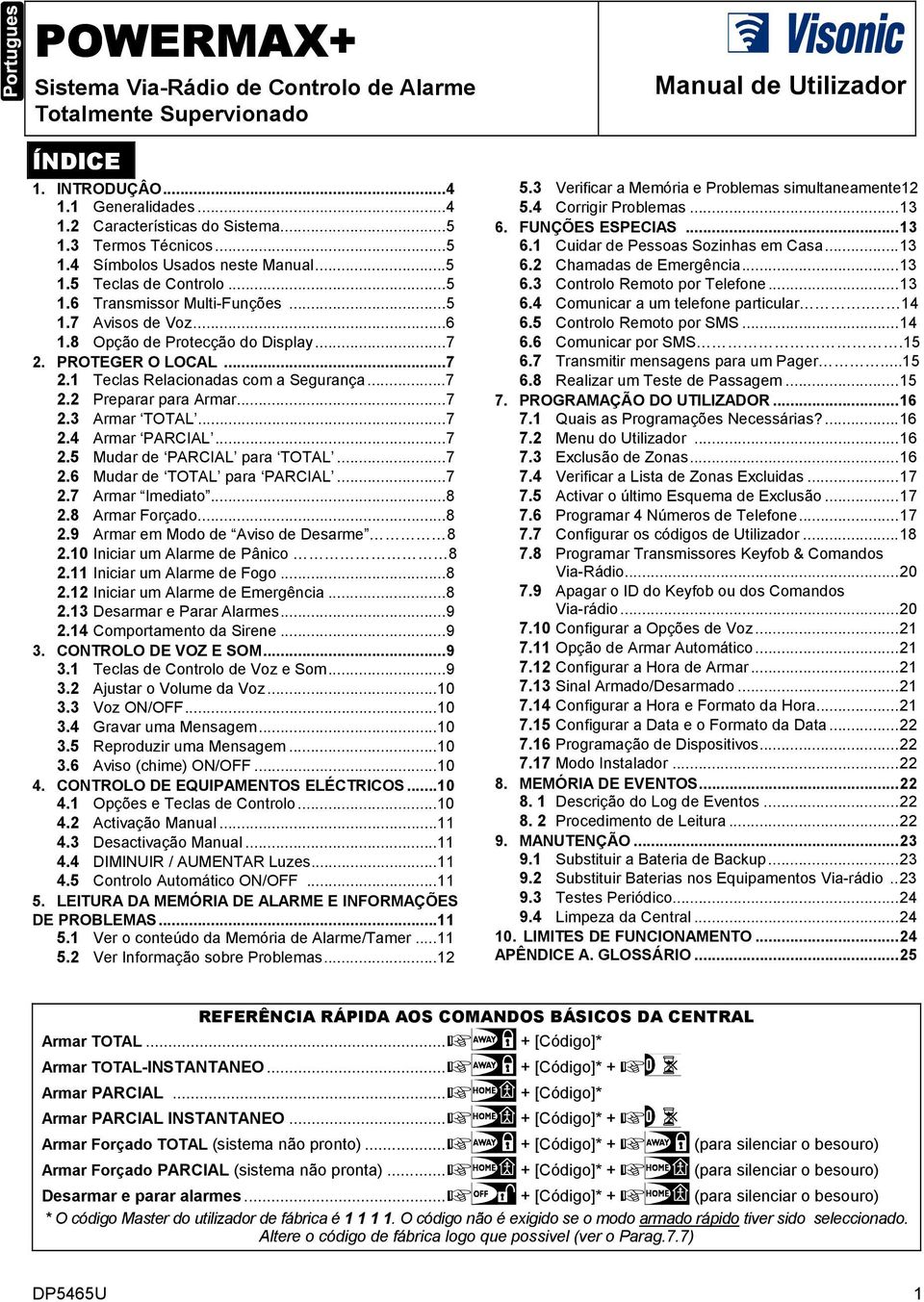 ..7 2.3 Armar TOTAL...7 2.4 Armar PARCIAL...7 2.5 Mudar de PARCIAL para TOTAL...7 2.6 Mudar de TOTAL para PARCIAL...7 2.7 Armar Imediato...8 2.8 Armar Forçado...8 2.9 Armar em Modo de Aviso de Desarme 8 2.