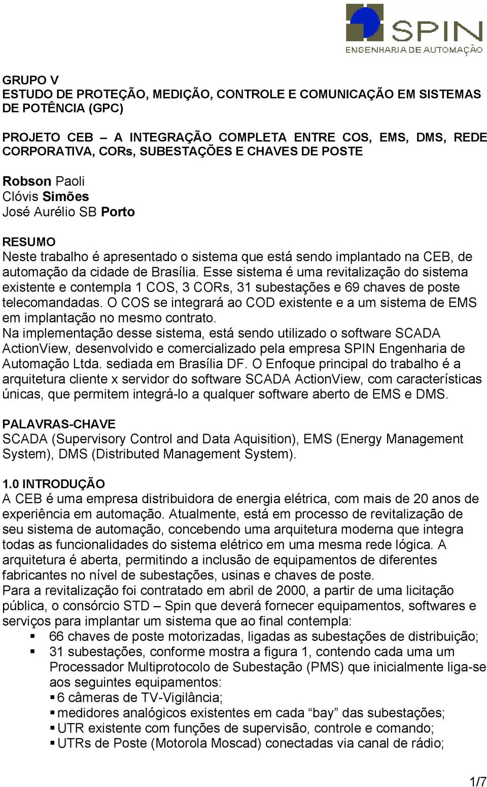 Esse sistema é uma revitalização do sistema existente e contempla 1 COS, 3 CORs, 31 subestações e 69 chaves de poste telecomandadas.