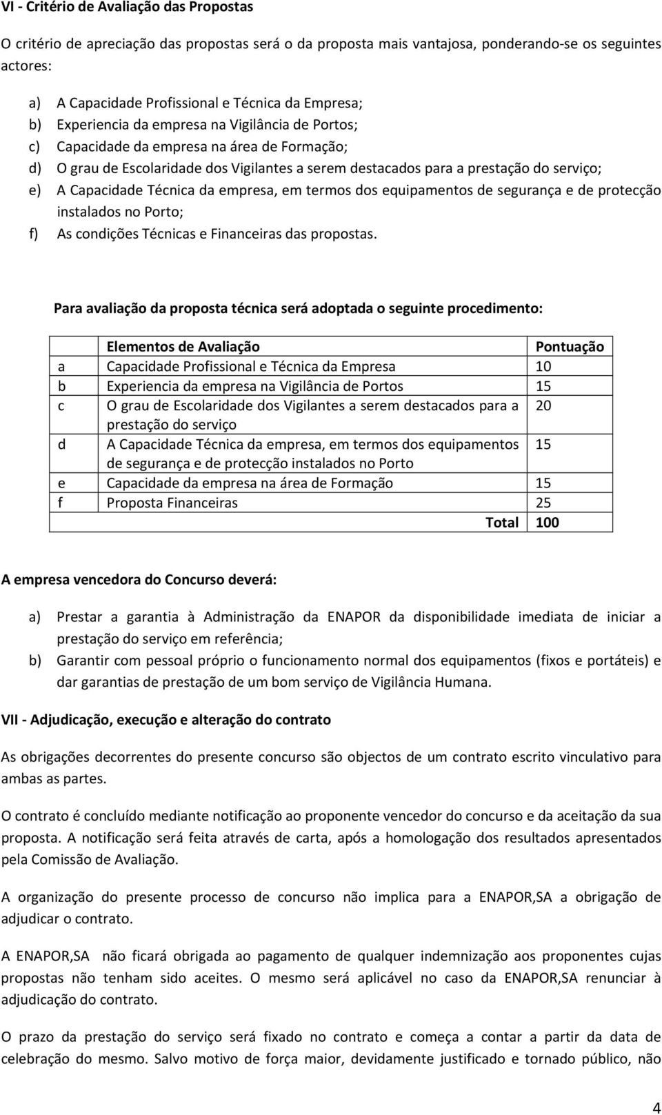 Capacidade Técnica da empresa, em termos dos equipamentos de segurança e de protecção instalados no Porto; f) As condições Técnicas e Financeiras das propostas.