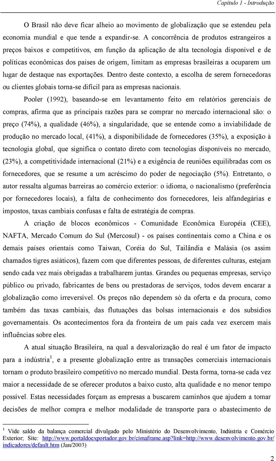 brasileiras a ocuparem um lugar de destaque nas exportações. Dentro deste contexto, a escolha de serem fornecedoras ou clientes globais torna-se difícil para as empresas nacionais.