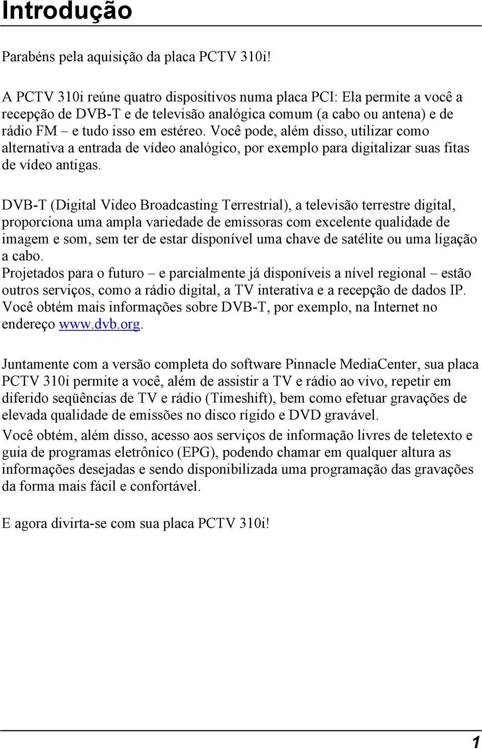 Você pode, além disso, utilizar como alternativa a entrada de vídeo analógico, por exemplo para digitalizar suas fitas de vídeo antigas.