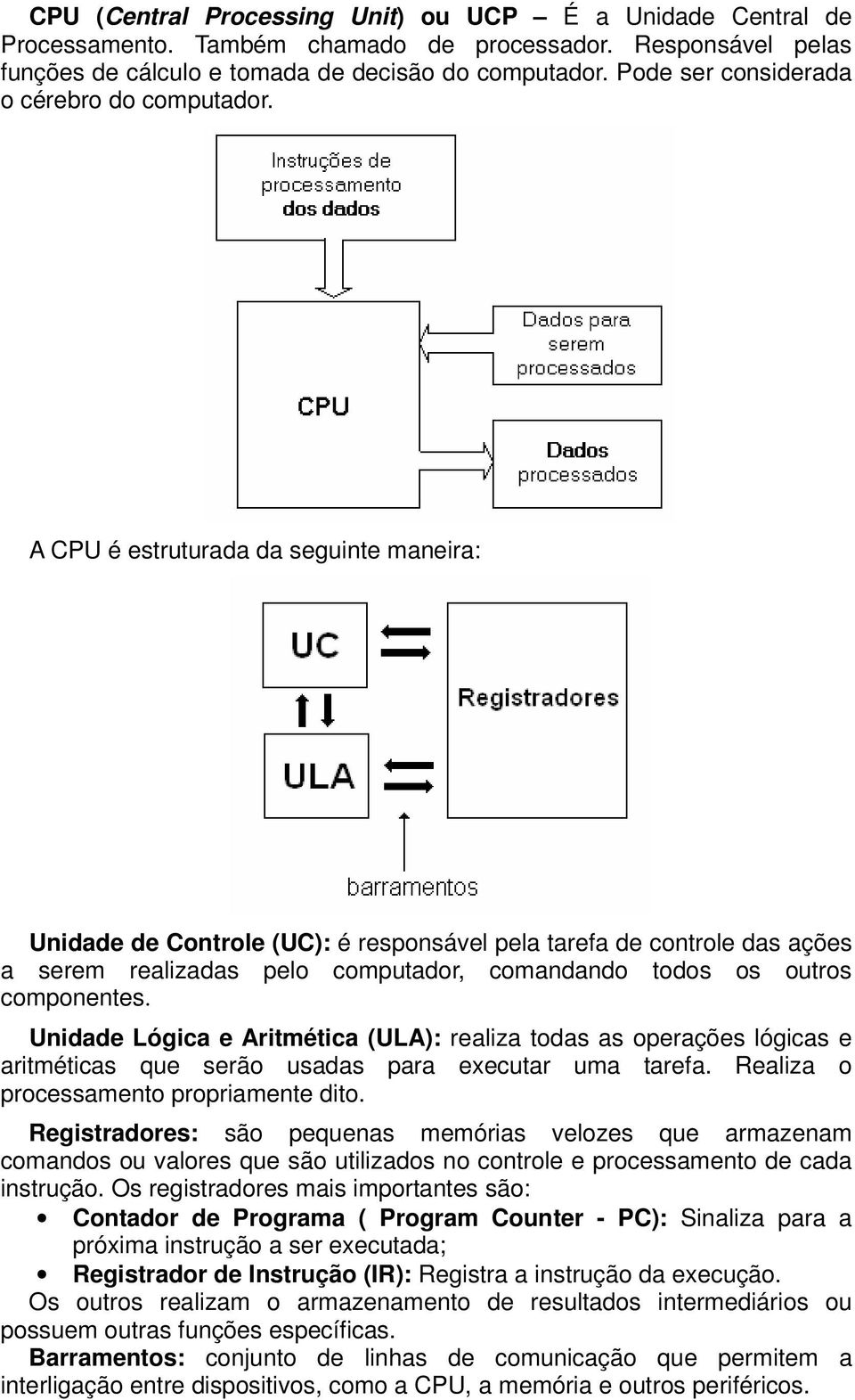 A CPU é estruturada da seguinte maneira: Unidade de Controle (UC): é responsável pela tarefa de controle das ações a serem realizadas pelo computador, comandando todos os outros componentes.