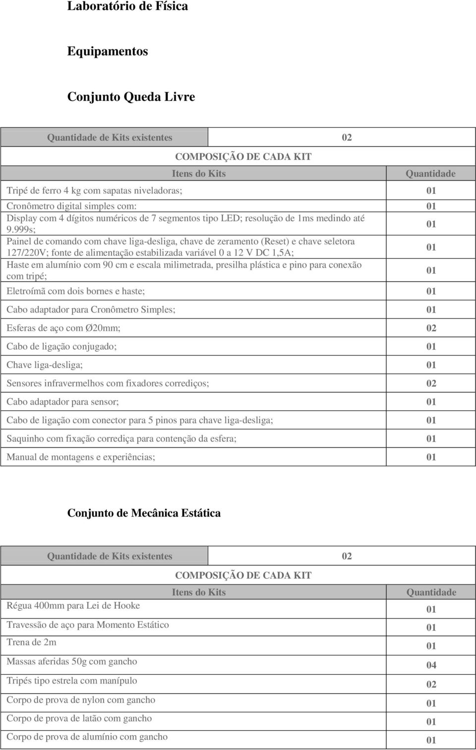 999s; Painel de comando com chave liga-desliga, chave de zeramento (Reset) e chave seletora 127/220V; fonte de alimentação estabilizada variável 0 a 12 V DC 1,5A; Haste em alumínio com 90 cm e escala