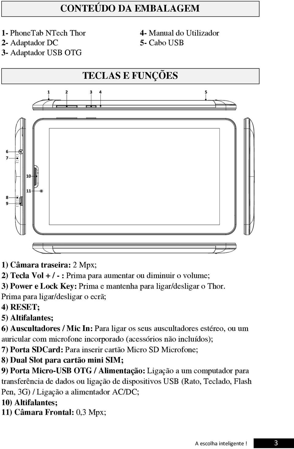 Prima para ligar/desligar o ecrã; 4) RESET; 5) Altifalantes; 6) Auscultadores / Mic In: Para ligar os seus auscultadores estéreo, ou um auricular com microfone incorporado (acessórios não incluídos);