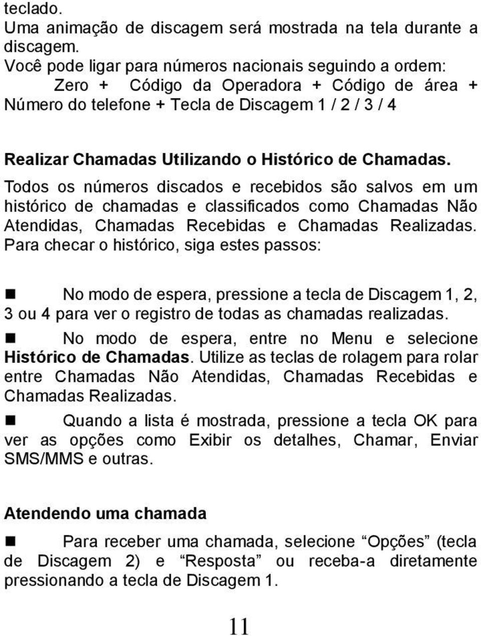 Chamadas. Todos os números discados e recebidos são salvos em um histórico de chamadas e classificados como Chamadas Não Atendidas, Chamadas Recebidas e Chamadas Realizadas.