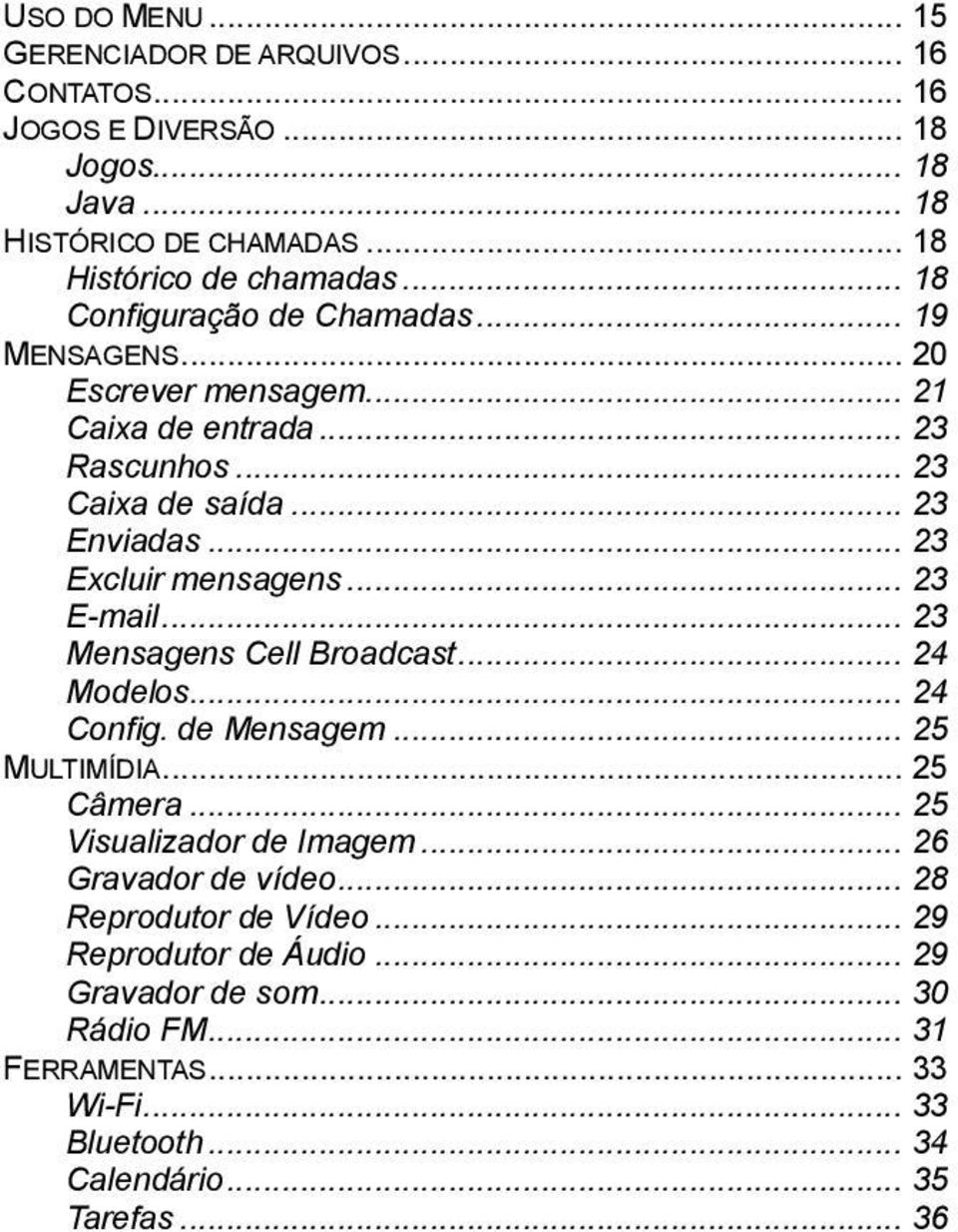 .. 23 Excluir mensagens... 23 E-mail... 23 Mensagens Cell Broadcast... 24 Modelos... 24 Config. de Mensagem... 25 MULTIMÍDIA... 25 Câmera... 25 Visualizador de Imagem.