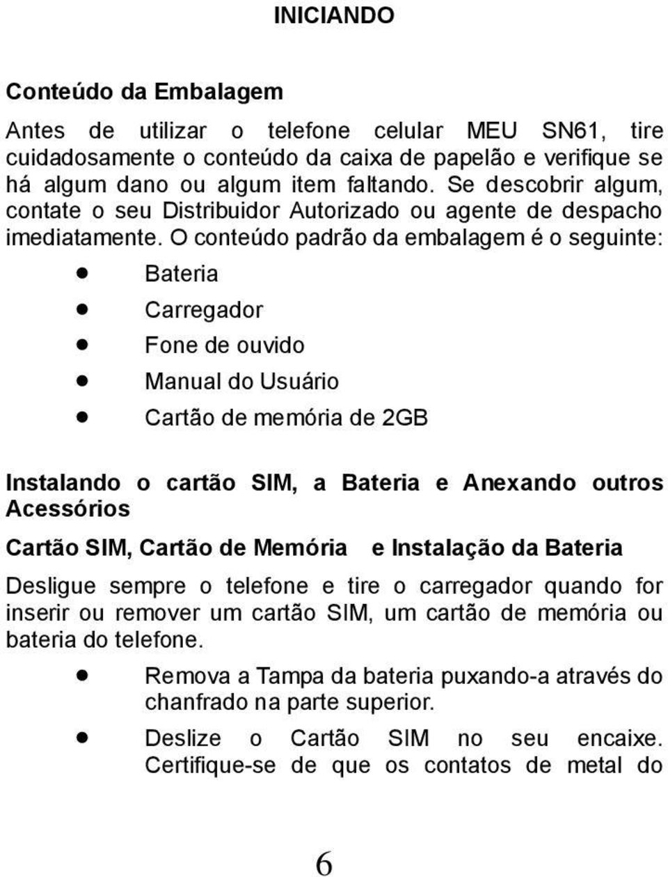 O conteúdo padrão da embalagem é o seguinte: Bateria Carregador Fone de ouvido Manual do Usuário Cartão de memória de 2GB Instalando o cartão SIM, a Bateria e Anexando outros Acessórios Cartão SIM,