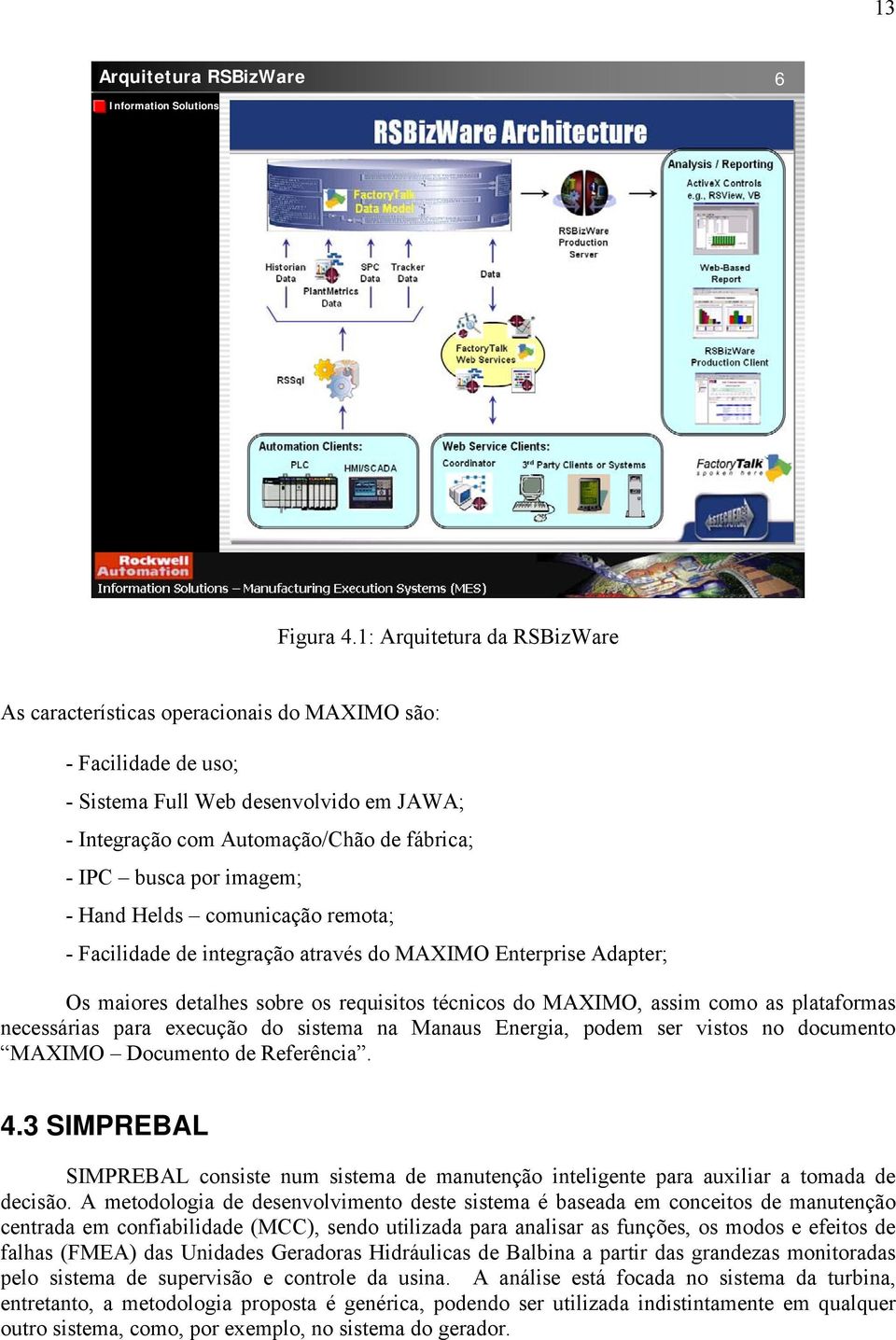 imagem; - Hand Helds comunicação remota; - Facilidade de integração através do MAXIMO Enterprise Adapter; Os maiores detalhes sobre os requisitos técnicos do MAXIMO, assim como as plataformas