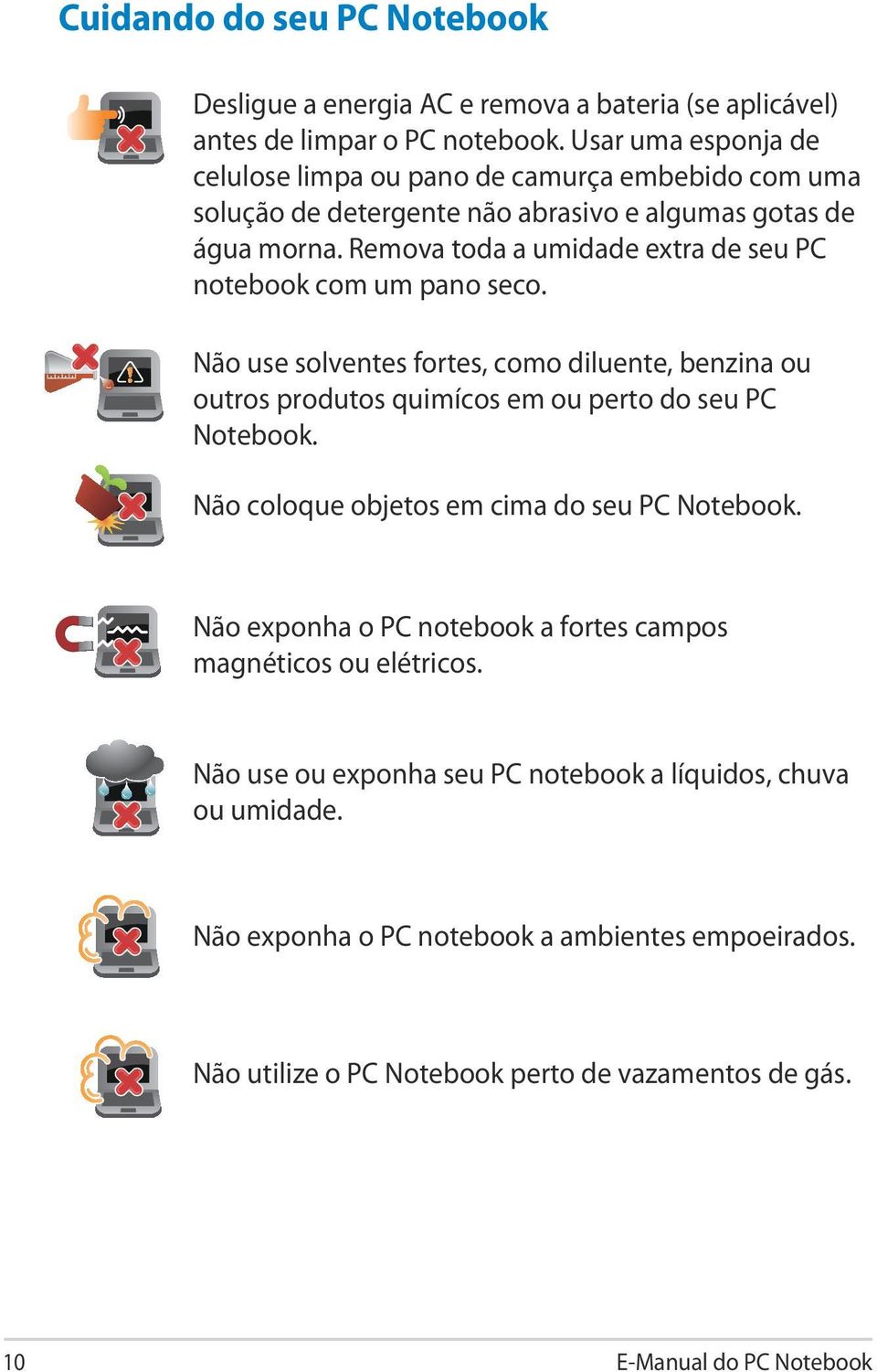 Remova toda a umidade extra de seu PC notebook com um pano seco. Não use solventes fortes, como diluente, benzina ou outros produtos quimícos em ou perto do seu PC Notebook.