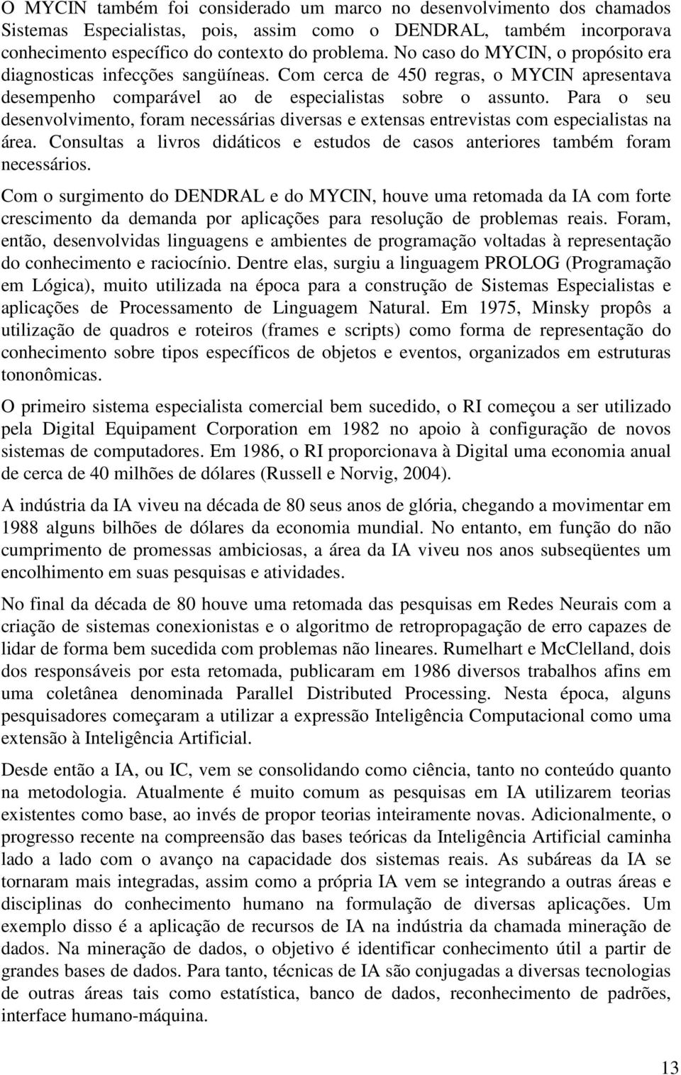 Para o seu desenvolvimento, foram necessárias diversas e extensas entrevistas com especialistas na área. Consultas a livros didáticos e estudos de casos anteriores também foram necessários.