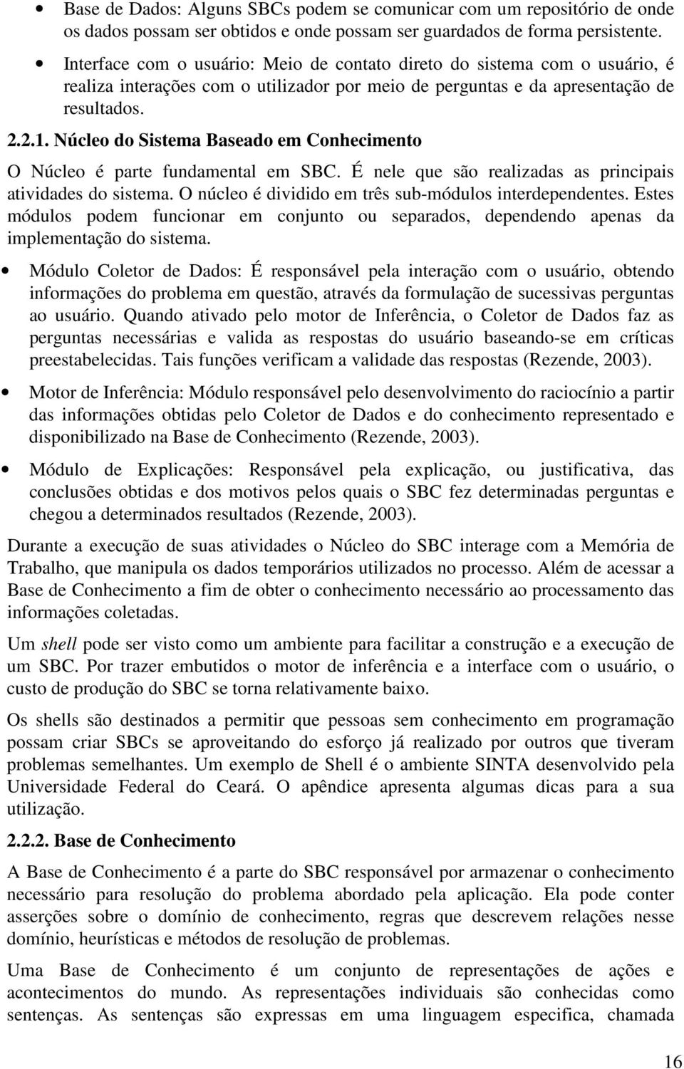 Núcleo do Sistema Baseado em Conhecimento O Núcleo é parte fundamental em SBC. É nele que são realizadas as principais atividades do sistema. O núcleo é dividido em três sub-módulos interdependentes.