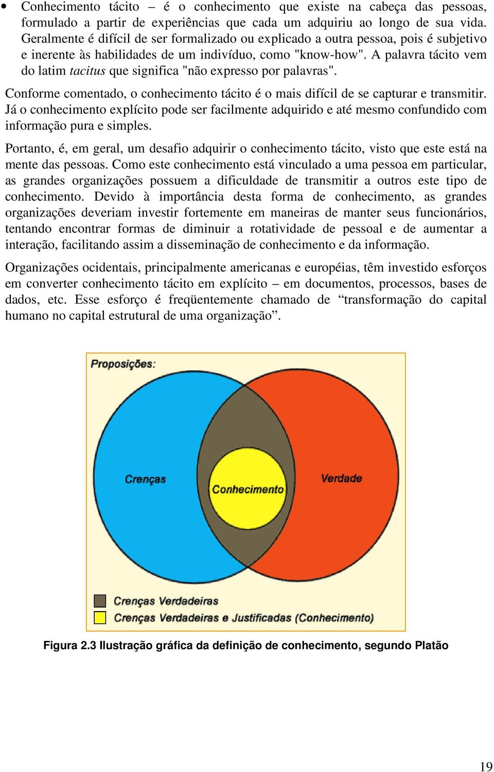 A palavra tácito vem do latim tacitus que significa "não expresso por palavras". Conforme comentado, o conhecimento tácito é o mais difícil de se capturar e transmitir.