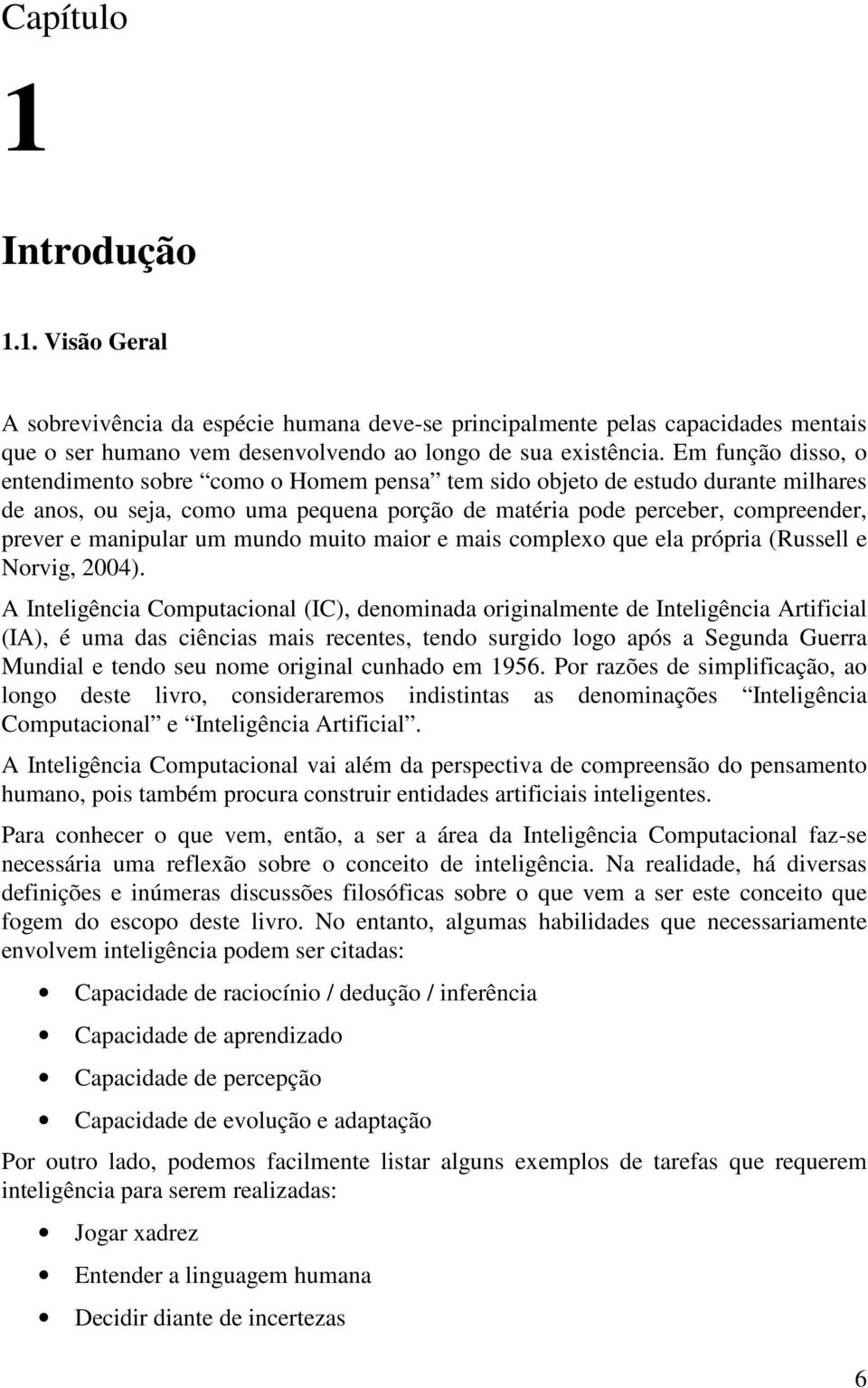 um mundo muito maior e mais complexo que ela própria (Russell e Norvig, 2004).