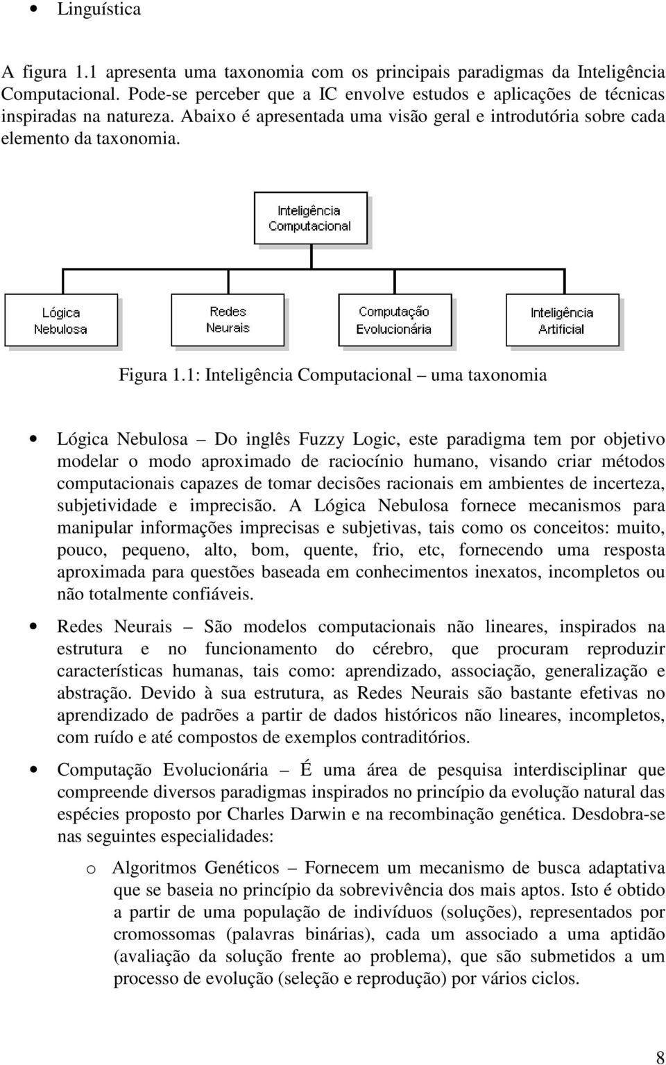 1: Inteligência Computacional uma taxonomia Lógica Nebulosa Do inglês Fuzzy Logic, este paradigma tem por objetivo modelar o modo aproximado de raciocínio humano, visando criar métodos computacionais