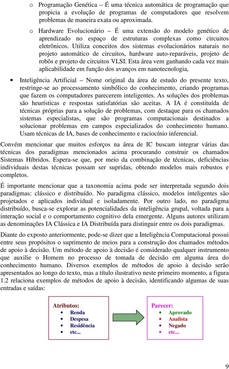 Utiliza conceitos dos sistemas evolucionários naturais no projeto automático de circuitos, hardware auto-reparáveis, projeto de robôs e projeto de circuitos VLSI.