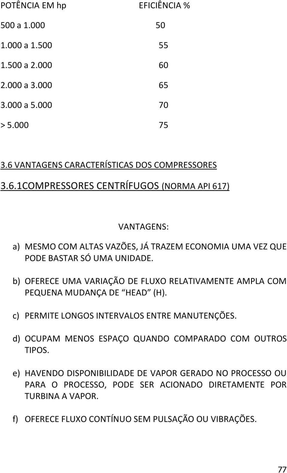 b) OFERECE UMA VARIAÇÃO DE FLUXO RELATIVAMENTE AMPLA COM PEQUENA MUDANÇA DE HEAD (H). c) PERMITE LONGOS INTERVALOS ENTRE MANUTENÇÕES.