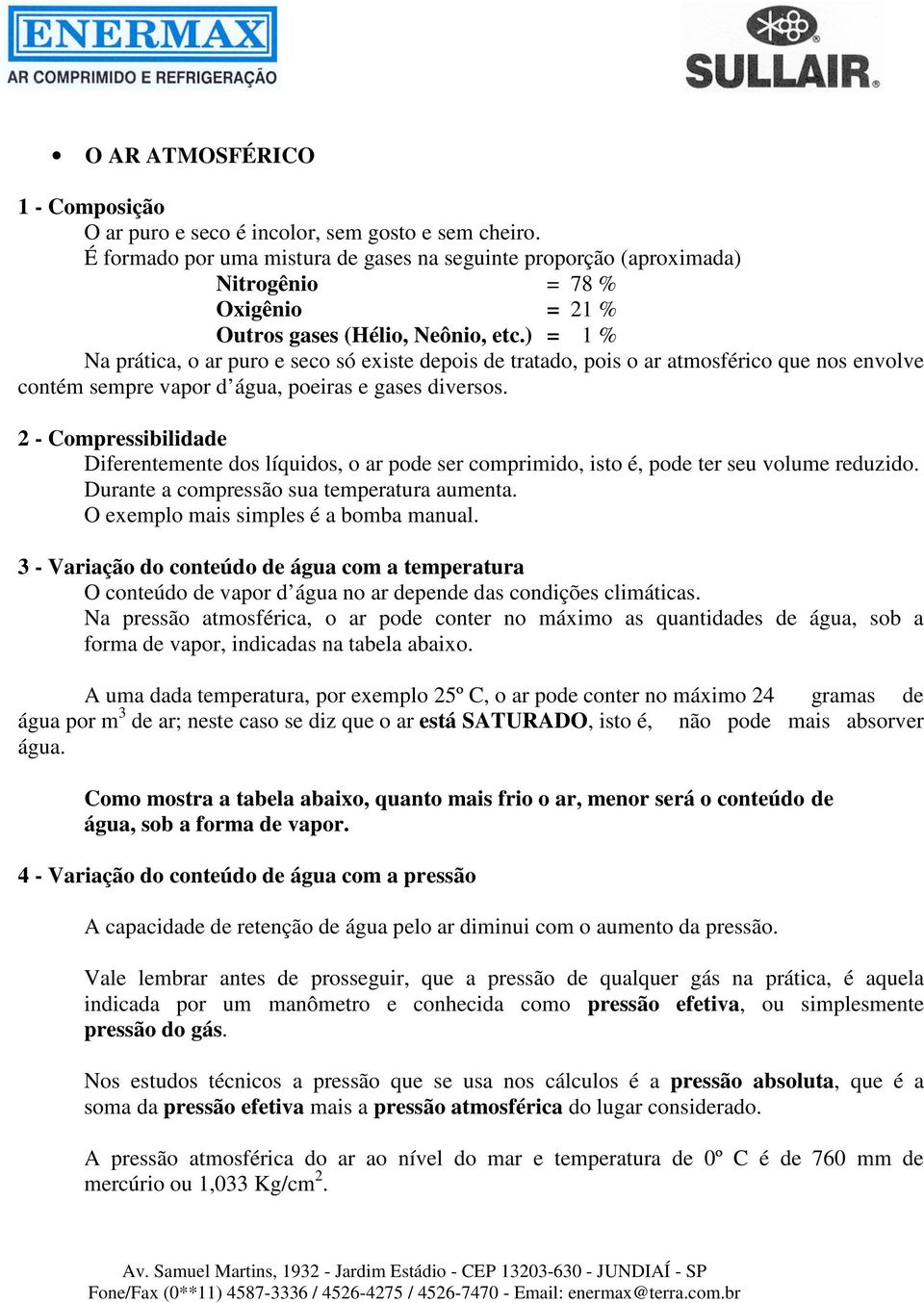 ) = 1 % Na prática, o ar puro e seco só existe depois de tratado, pois o ar atmosférico que nos envolve contém sempre vapor d água, poeiras e gases diversos.