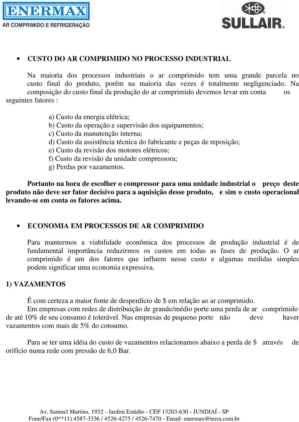 Na composição do custo final da produção do ar comprimido devemos levar em conta os seguintes fatores : a) Custo da energia elétrica; b) Custo da operação e supervisão dos equipamentos; c) Custo da