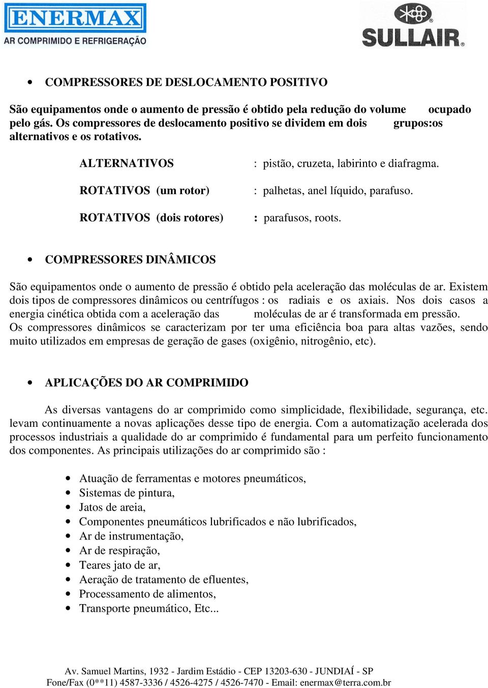 : palhetas, anel líquido, parafuso. : parafusos, roots. COMPRESSORES DINÂMICOS São equipamentos onde o aumento de pressão é obtido pela aceleração das moléculas de ar.