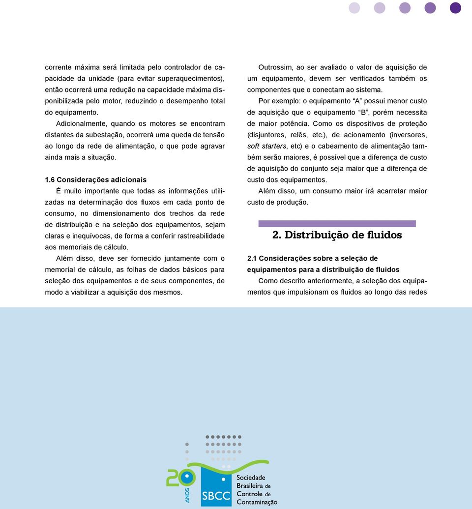 Adicionalmente, quando os motores se encontram distantes da subestação, ocorrerá uma queda de tensão ao longo da rede de alimentação, o que pode agravar ainda mais a situação. 1.